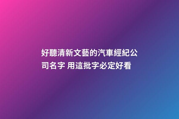 好聽清新文藝的汽車經紀公司名字 用這批字必定好看-第1張-公司起名-玄機派